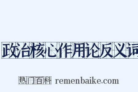 政治核心作用论反义词是什么意思的图片